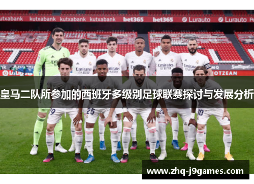 皇马二队所参加的西班牙多级别足球联赛探讨与发展分析