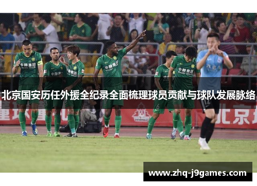 北京国安历任外援全纪录全面梳理球员贡献与球队发展脉络