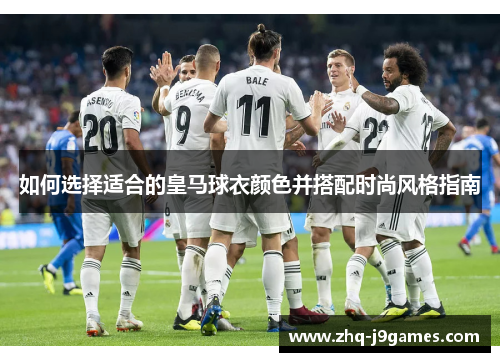 如何选择适合的皇马球衣颜色并搭配时尚风格指南