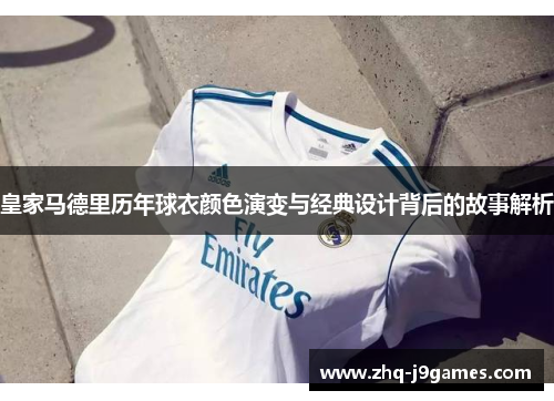 皇家马德里历年球衣颜色演变与经典设计背后的故事解析