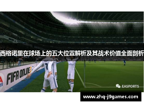 西格诺里在球场上的五大位置解析及其战术价值全面剖析