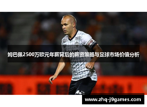 姆巴佩2500万欧元年薪背后的薪资策略与足球市场价值分析