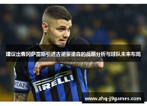 建议出售冈萨雷斯引进古德蒙德森的战略分析与球队未来布局 建议出售冈萨雷斯引进古德蒙德森的战略分析与球队未来布局