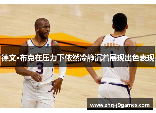 德文·布克在压力下依然冷静沉着展现出色表现