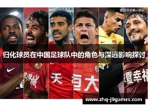 归化球员在中国足球队中的角色与深远影响探讨 归化球员在中国足球队中的角色与深远影响探讨