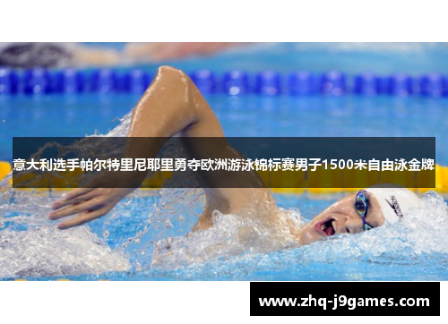 意大利选手帕尔特里尼耶里勇夺欧洲游泳锦标赛男子1500米自由泳金牌 意大利选手帕尔特里尼耶里勇夺欧洲游泳锦标赛男子1500米自由泳金牌