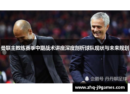 曼联主教练赛季中期战术讲座深度剖析球队现状与未来规划