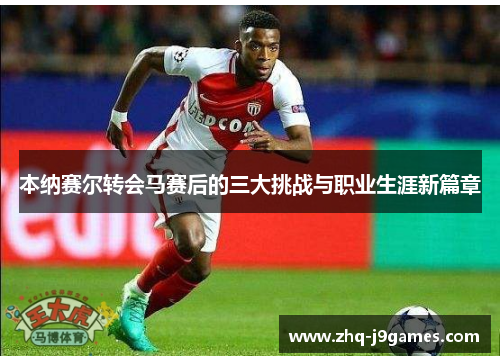 本纳赛尔转会马赛后的三大挑战与职业生涯新篇章