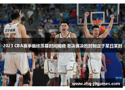 2023 CBA赛季最终落幕时间揭晓 总决赛决胜时刻定于某日某时 2023 CBA赛季最终落幕时间揭晓 总决赛决胜时刻定于某日某时