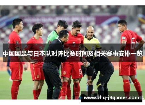 中国国足与日本队对阵比赛时间及相关赛事安排一览 中国国足与日本队对阵比赛时间及相关赛事安排一览