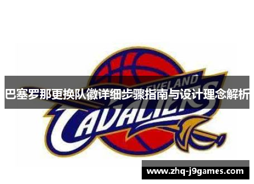 巴塞罗那更换队徽详细步骤指南与设计理念解析 巴塞罗那更换队徽详细步骤指南与设计理念解析