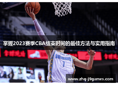 掌握2023赛季CBA结束时间的最佳方法与实用指南