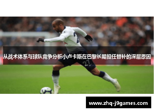 从战术体系与球队竞争分析小卢卡斯在巴黎长期担任替补的深层原因