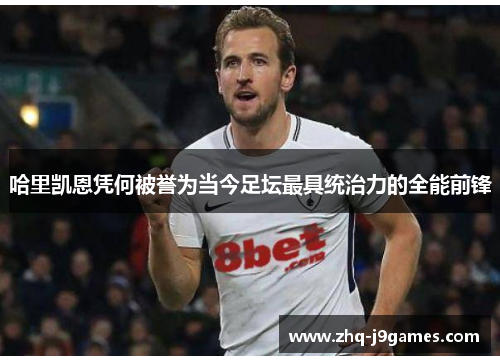 哈里凯恩凭何被誉为当今足坛最具统治力的全能前锋