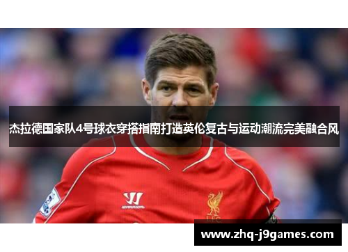 杰拉德国家队4号球衣穿搭指南打造英伦复古与运动潮流完美融合风 杰拉德国家队4号球衣穿搭指南打造英伦复古与运动潮流完美融合风