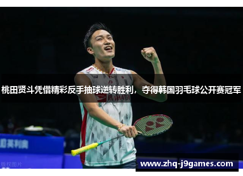 桃田贤斗凭借精彩反手抽球逆转胜利,夺得韩国羽毛球公开赛冠军 桃田贤斗凭借精彩反手抽球逆转胜利,夺得韩国羽毛球公开赛冠军