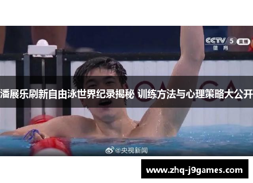 潘展乐刷新自由泳世界纪录揭秘 训练方法与心理策略大公开 潘展乐刷新自由泳世界纪录揭秘 训练方法与心理策略大公开