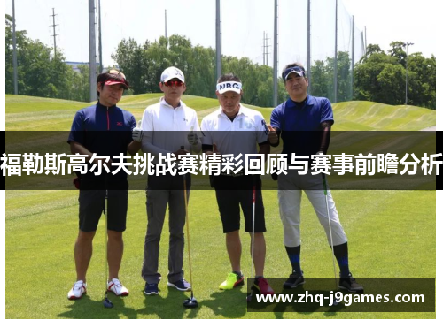福勒斯高尔夫挑战赛精彩回顾与赛事前瞻分析