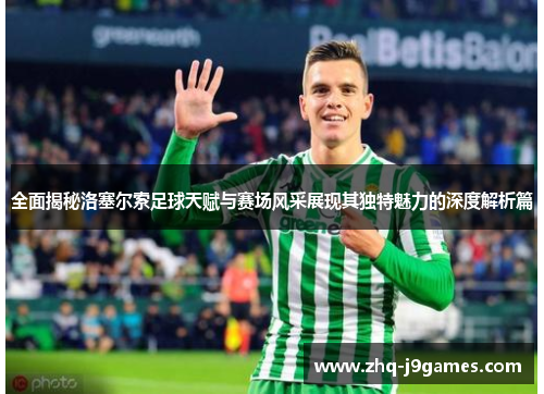 全面揭秘洛塞尔索足球天赋与赛场风采展现其独特魅力的深度解析篇