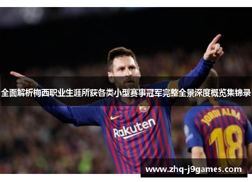 全面解析梅西职业生涯所获各类小型赛事冠军完整全景深度概览集锦录 全面解析梅西职业生涯所获各类小型赛事冠军完整全景深度概览集锦录