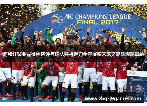 浦和红钻亚冠征程述评与球队独特魅力全景展望未来之路辉煌篇章续 浦和红钻亚冠征程述评与球队独特魅力全景展望未来之路辉煌篇章续