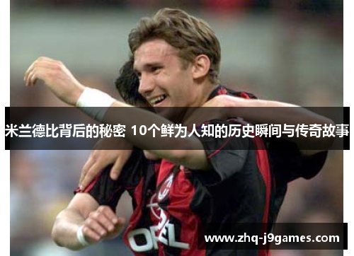 米兰德比背后的秘密 10个鲜为人知的历史瞬间与传奇故事