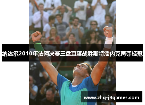 纳达尔2010年法网决赛三盘直落战胜斯特潘内克再夺桂冠 纳达尔2010年法网决赛三盘直落战胜斯特潘内克再夺桂冠