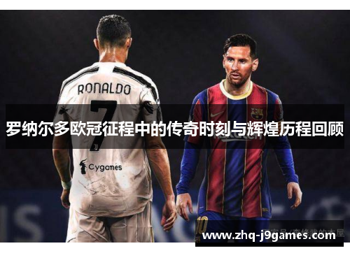 罗纳尔多欧冠征程中的传奇时刻与辉煌历程回顾 罗纳尔多欧冠征程中的传奇时刻与辉煌历程回顾