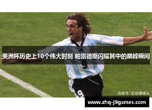 美洲杯历史上10个伟大时刻 帕雷德斯闪耀其中的巅峰瞬间
