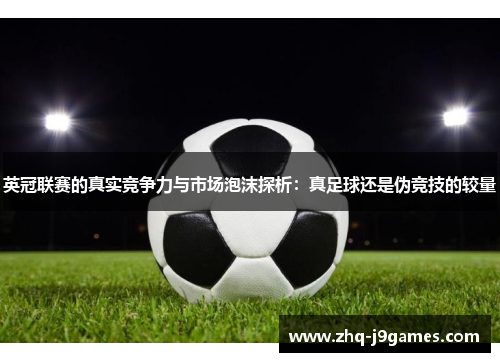 英冠联赛的真实竞争力与市场泡沫探析:真足球还是伪竞技的较量 英冠联赛的真实竞争力与市场泡沫探析:真足球还是伪竞技的较量