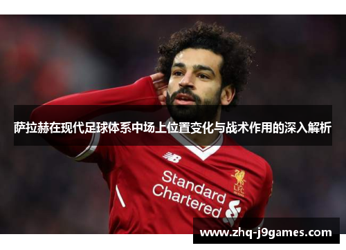 萨拉赫在现代足球体系中场上位置变化与战术作用的深入解析