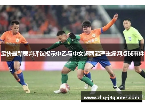 足协最新裁判评议揭示中乙与中女超两起严重漏判点球事件