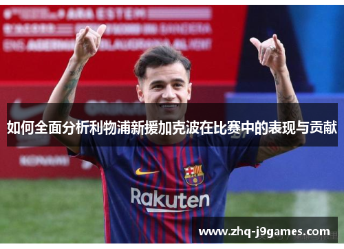 如何全面分析利物浦新援加克波在比赛中的表现与贡献