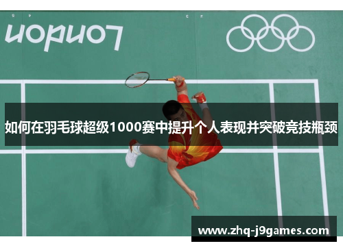 如何在羽毛球超级1000赛中提升个人表现并突破竞技瓶颈
