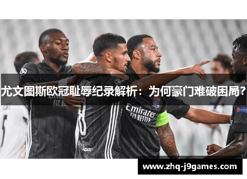 尤文图斯欧冠耻辱纪录解析：为何豪门难破困局？