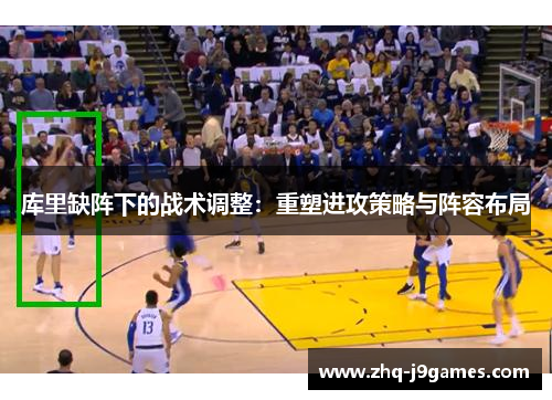 库里缺阵下的战术调整:重塑进攻策略与阵容布局 库里缺阵下的战术调整:重塑进攻策略与阵容布局