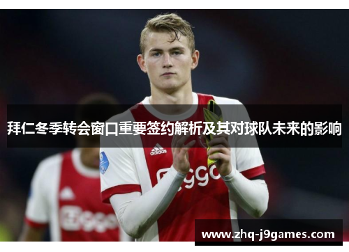 拜仁冬季转会窗口重要签约解析及其对球队未来的影响 拜仁冬季转会窗口重要签约解析及其对球队未来的影响