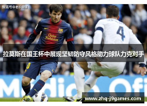 拉莫斯在国王杯中展现坚韧防守风格助力球队力克对手 拉莫斯在国王杯中展现坚韧防守风格助力球队力克对手