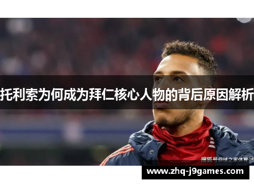 托利索为何成为拜仁核心人物的背后原因解析
