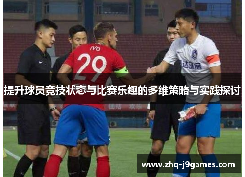 提升球员竞技状态与比赛乐趣的多维策略与实践探讨 提升球员竞技状态与比赛乐趣的多维策略与实践探讨