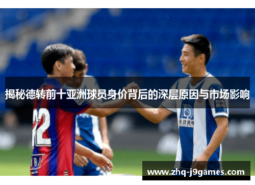 揭秘德转前十亚洲球员身价背后的深层原因与市场影响 揭秘德转前十亚洲球员身价背后的深层原因与市场影响
