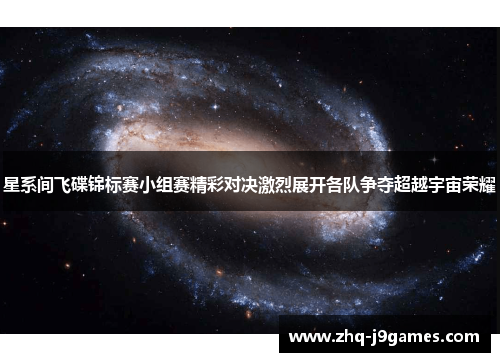 星系间飞碟锦标赛小组赛精彩对决激烈展开各队争夺超越宇宙荣耀 星系间飞碟锦标赛小组赛精彩对决激烈展开各队争夺超越宇宙荣耀