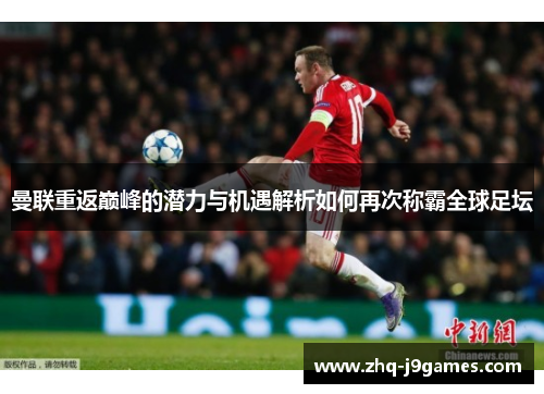 曼联重返巅峰的潜力与机遇解析如何再次称霸全球足坛