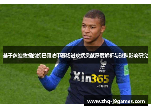 基于多维数据的姆巴佩法甲赛场进攻端贡献深度解析与球队影响研究 基于多维数据的姆巴佩法甲赛场进攻端贡献深度解析与球队影响研究