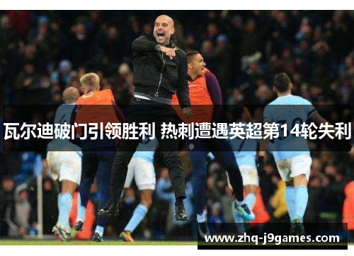 瓦尔迪破门引领胜利 热刺遭遇英超第14轮失利 瓦尔迪破门引领胜利 热刺遭遇英超第14轮失利