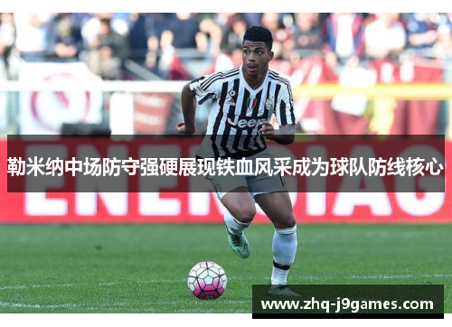 勒米纳中场防守强硬展现铁血风采成为球队防线核心 勒米纳中场防守强硬展现铁血风采成为球队防线核心