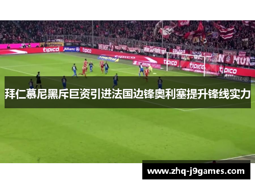 拜仁慕尼黑斥巨资引进法国边锋奥利塞提升锋线实力