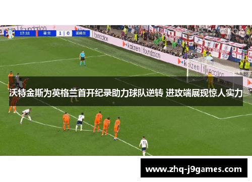 沃特金斯为英格兰首开纪录助力球队逆转 进攻端展现惊人实力 沃特金斯为英格兰首开纪录助力球队逆转 进攻端展现惊人实力