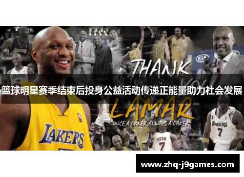 篮球明星赛季结束后投身公益活动传递正能量助力社会发展