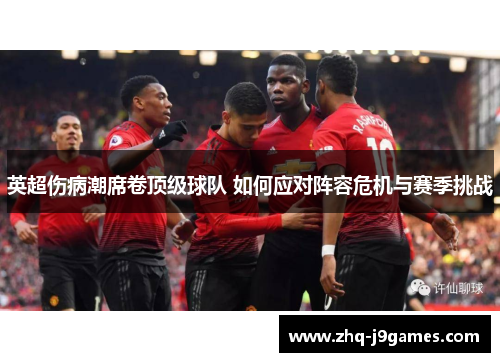 英超伤病潮席卷顶级球队 如何应对阵容危机与赛季挑战